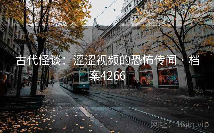 古代怪谈：涩涩视频的恐怖传闻 · 档案4266