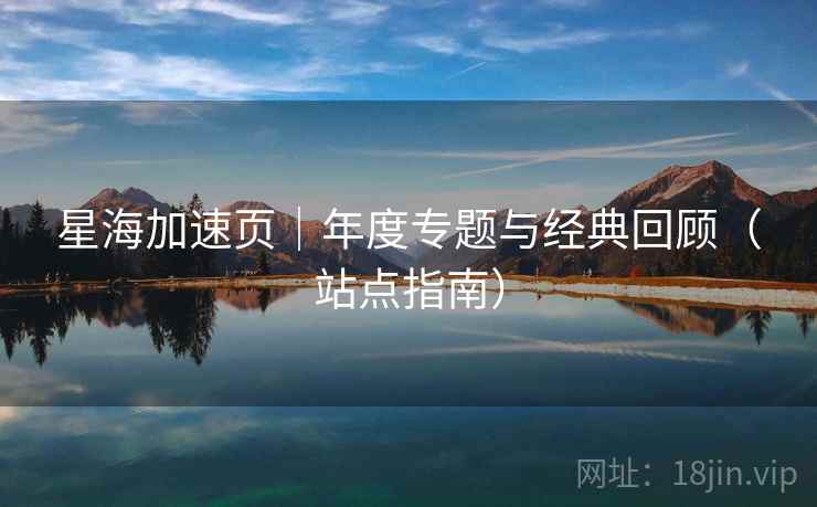 星海加速页｜年度专题与经典回顾（站点指南）