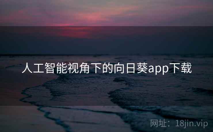 人工智能视角下的向日葵app下载 人工智能视角下的向日葵app下载