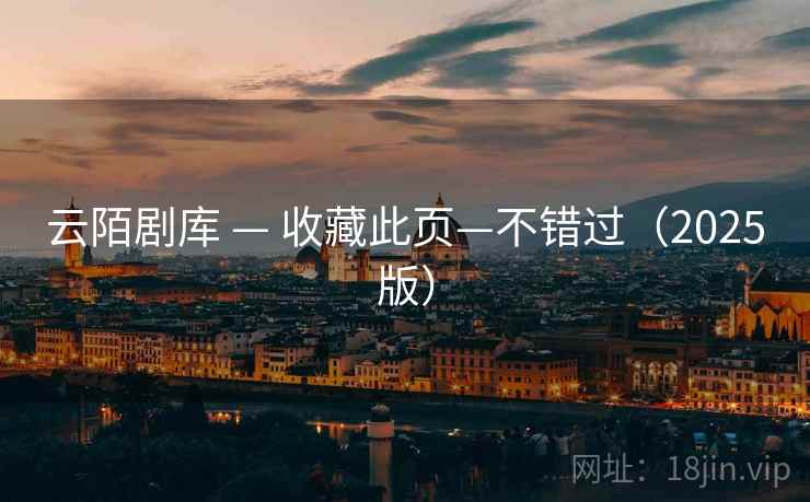 云陌剧库 — 收藏此页—不错过(2025版) 云陌剧库 — 收藏此页—不错过(2025版)