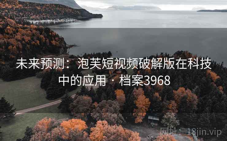未来预测：泡芙短视频破解版在科技中的应用 · 档案3968