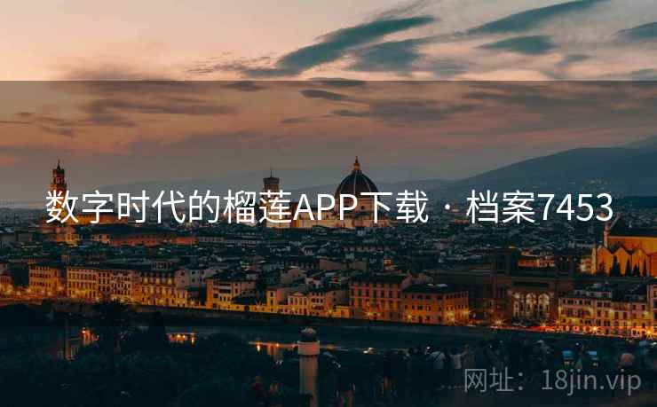 数字时代的榴莲APP下载 · 档案7453 数字时代的榴莲APP下载 · 档案7453