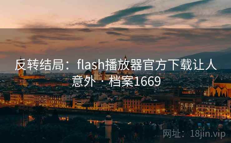 反转结局:flash播放器官方下载让人意外 · 档案1669 反转结局:flash播放器官方下载让人意外 · 档案1669