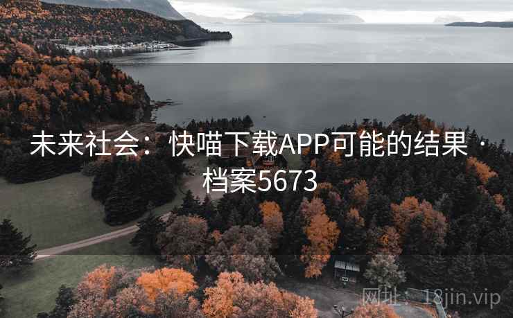 未来社会:快喵下载APP可能的结果 · 档案5673 未来社会:快喵下载APP可能的结果 · 档案5673