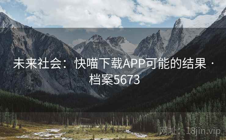 未来社会:快喵下载APP可能的结果 · 档案5673 未来社会:快喵下载APP可能的结果 · 档案5673