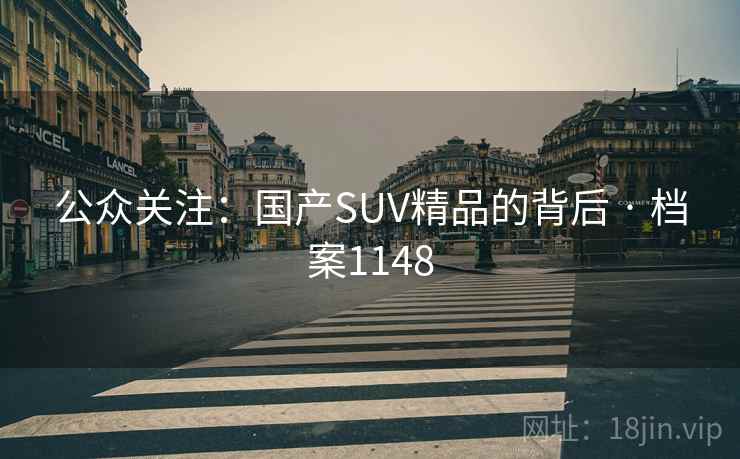 公众关注:国产SUV精品的背后 · 档案1148 公众关注:国产SUV精品的背后 · 档案1148