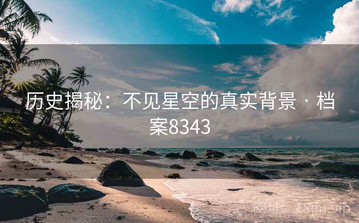 历史揭秘：不见星空的真实背景 · 档案8343
