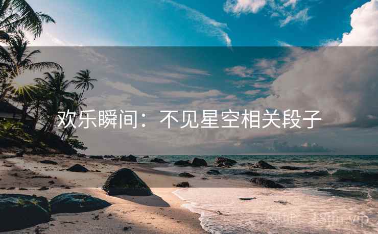 欢乐瞬间:不见星空相关段子 欢乐瞬间:不见星空相关段子