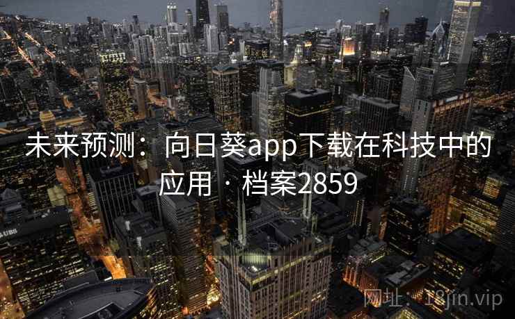 未来预测:向日葵app下载在科技中的应用 · 档案2859 未来预测:向日葵app下载在科技中的应用 · 档案2859