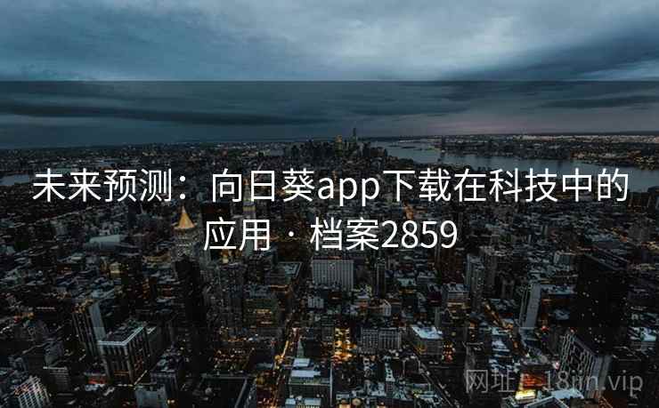 未来预测:向日葵app下载在科技中的应用 · 档案2859 未来预测:向日葵app下载在科技中的应用 · 档案2859