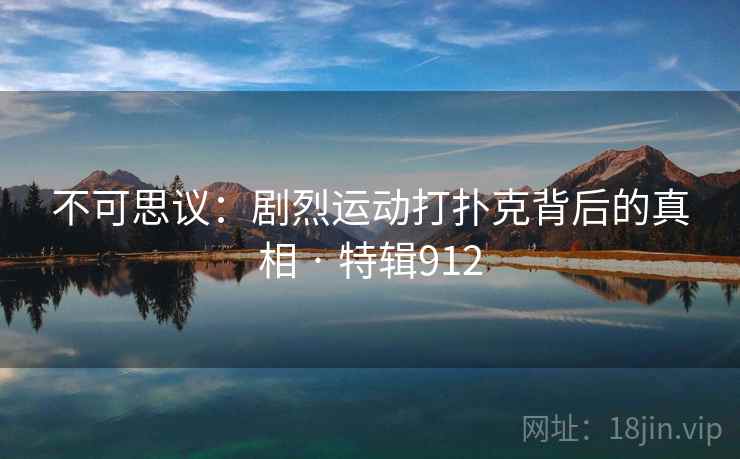 不可思议:剧烈运动打扑克背后的真相 · 特辑912 不可思议:剧烈运动打扑克背后的真相 · 特辑912