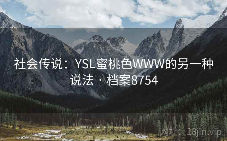 社会传说:YSL蜜桃色WWW的另一种说法 · 档案8754 社会传说:YSL蜜桃色WWW的另一种说法 · 档案8754