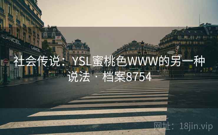 社会传说:YSL蜜桃色WWW的另一种说法 · 档案8754 社会传说:YSL蜜桃色WWW的另一种说法 · 档案8754