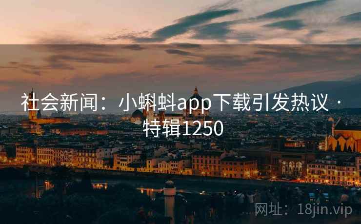 社会新闻：小蝌蚪app下载引发热议 · 特辑1250