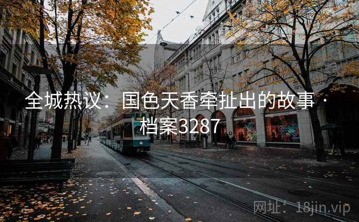 全城热议：国色天香牵扯出的故事 · 档案3287