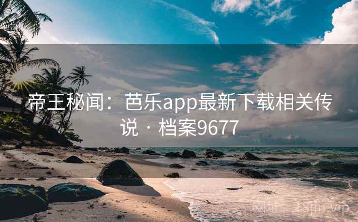 帝王秘闻:芭乐app最新下载相关传说 · 档案9677 帝王秘闻:芭乐app最新下载相关传说 · 档案9677