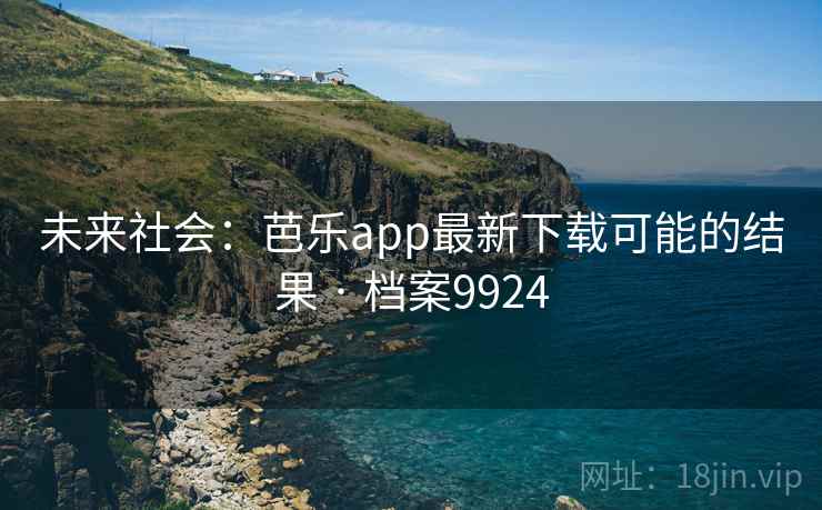 未来社会：芭乐app最新下载可能的结果 · 档案9924