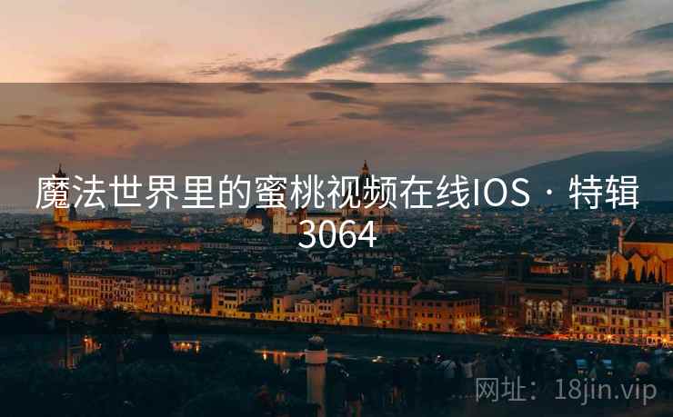 魔法世界里的蜜桃视频在线IOS · 特辑3064