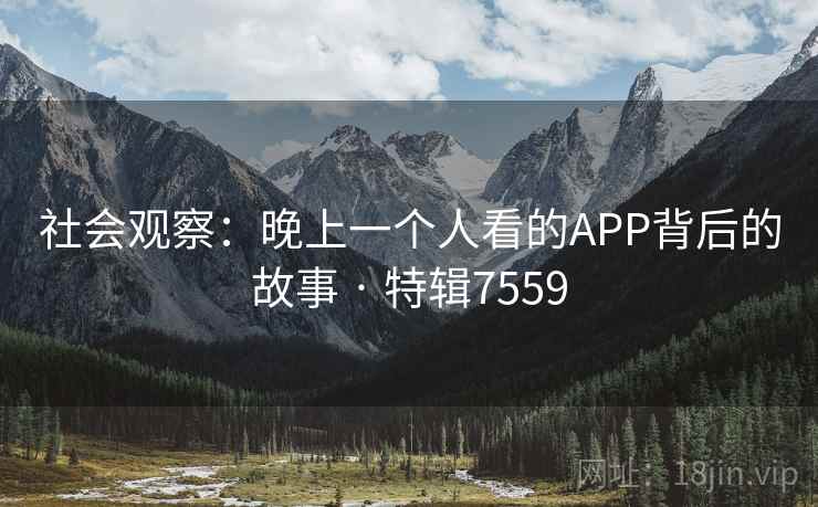 社会观察：晚上一个人看的APP背后的故事 · 特辑7559