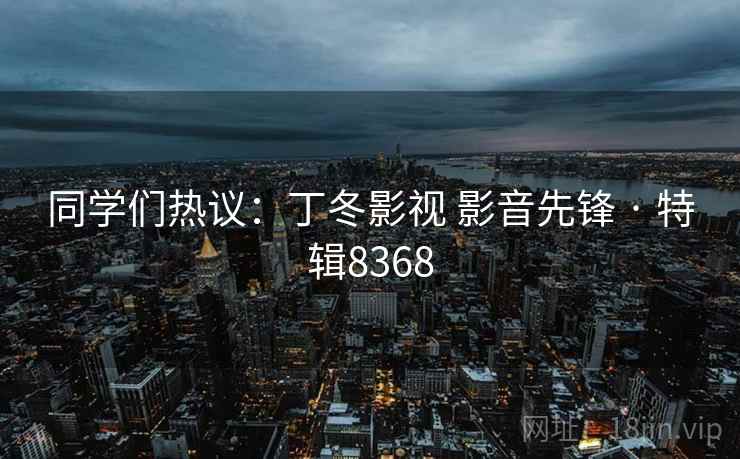 同学们热议：丁冬影视 影音先锋 · 特辑8368