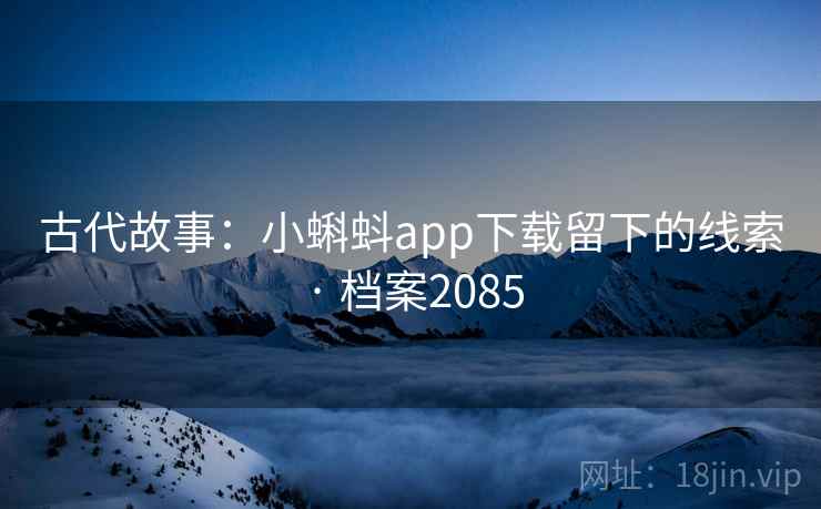古代故事：小蝌蚪app下载留下的线索 · 档案2085