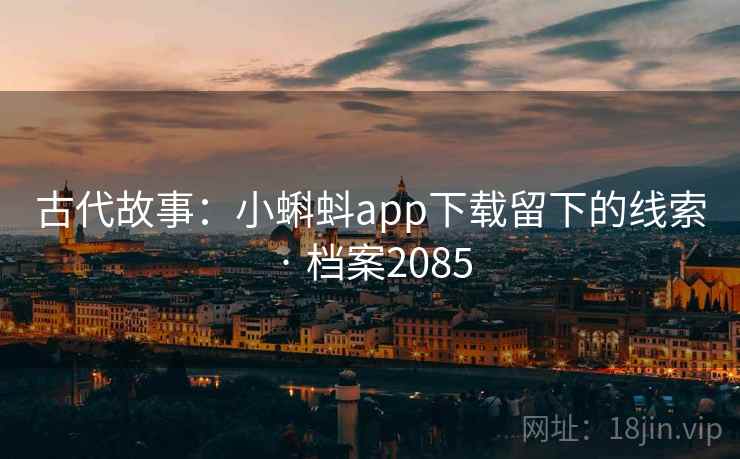 古代故事：小蝌蚪app下载留下的线索 · 档案2085