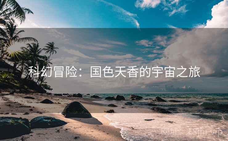 科幻冒险：国色天香的宇宙之旅