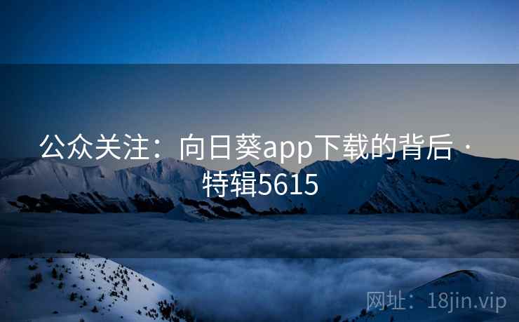 公众关注：向日葵app下载的背后 · 特辑5615