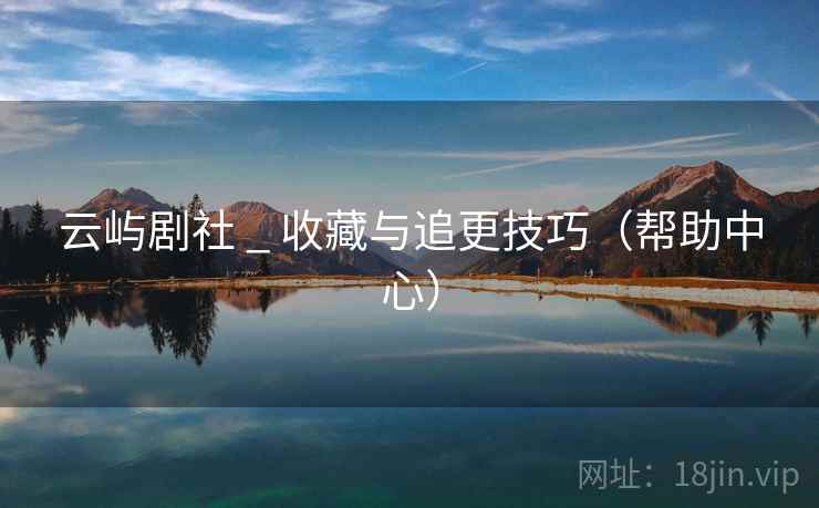 云屿剧社 _ 收藏与追更技巧（帮助中心）