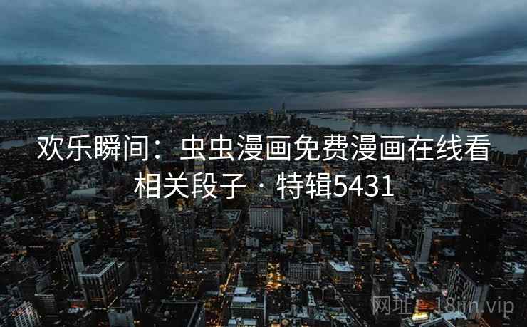 欢乐瞬间：虫虫漫画免费漫画在线看相关段子 · 特辑5431