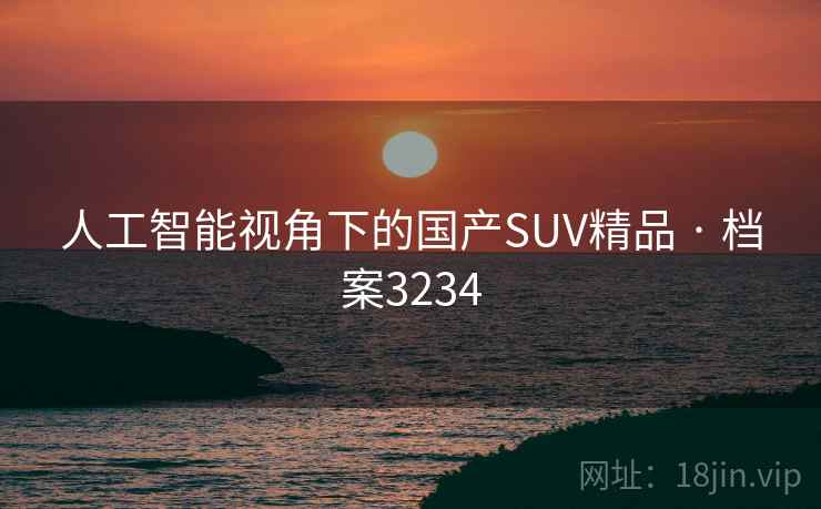 人工智能视角下的国产SUV精品 · 档案3234
